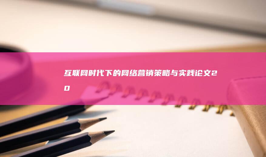 互联网+时代下的网络营销策略与实践论文：2000字深度剖析